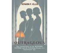 OUTRAGEOUS: The Untold Story of the MITFORD SISTERS and the Unfolding Drama of a Tumultuous Age