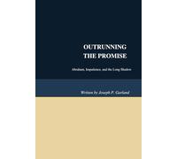 OUTRUNNING THE PROMISE: Abraham, Impatience, and the Long Shadow of Human Solutions