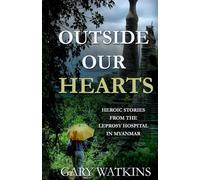 Outside Our Hearts: Heroic Stories from the Leprosy Hospital in Myanmar