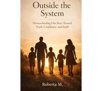 Outside the System: Homeschooling Our Boys Toward Truth, Confidence, and Faith