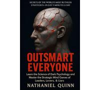 Outsmart Everyone: Learn the Science of Dark Psychology and Master the Strategic Mind Games of Leaders, Lovers, & Liars