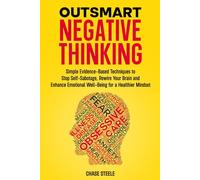 Outsmart Negative Thinking: Simple Evidence-Based Techniques to Stop Self-Sabotage, Rewire Your Brain, and Enhance Emotional Well-Being for a Healthier Mindset