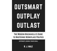 Outsmart, Outplay, Outlast: The Modern Machiavelli's Guide to Mastering Workplace Politics (Without Losing Your Soul) (The CALM Series)