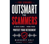 Outsmart the Scammers: The Complete Senior's Guide to Blocking AI Voice Clones, Stopping Phone Fraud, and Protecting Your Retirement from Modern Scams