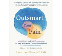 Outsmart Your Pain: Mindfulness and Self-Compassion to Help You Leave Chronic Pain Behind