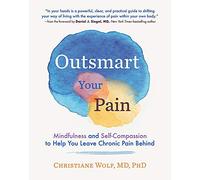 Outsmart Your Pain: Mindfulness and Self-Compassion to Help You Leave Chronic Pain Behind