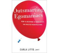 Outsmarting Egomaniacs: How to Respond to Narcissists and Master Manipulators