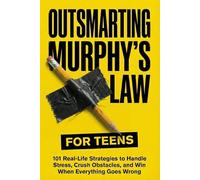 Outsmarting Murphy’s Law for Teens: 101 Real-Life Strategies to Handle Stress, Crush Obstacles, and Win When Everything Goes Wrong (Murphy's Law For Teens and Young Adults)