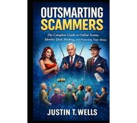 Outsmarting Scammers: The Complete Guide to Online Scams, Identity Theft, Phishing, and Protecting Your Money