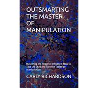 OUTSMARTING THE MASTER OF MANIPULATION: Mastering the Power of Influence: How to Take the Lead and Turn the Tables on manipulation