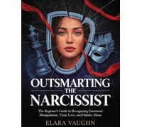 Outsmarting the Narcissist: The Beginner’s Guide to Recognizing Emotional Manipulation, Toxic Love, and Hidden Abuse