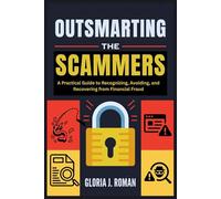 Outsmarting the Scammers: A Practical Guide to Recognizing, Avoiding, and Recovering from Financial Fraud