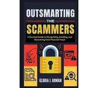 Outsmarting the Scammers: A Practical Guide to Recognizing, Avoiding, and Recovering from Financial Fraud