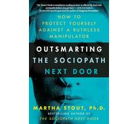 Outsmarting the Sociopath Next Door: How to Protect Yourself Against a Ruthless Manipulator