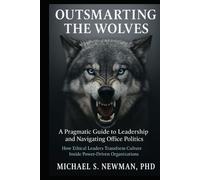 Outsmarting the Wolves: A Pragmatic Guide to Leadership and Navigating Office Politics: How Ethical Leaders Transform Culture Inside Power-Driven Organizations