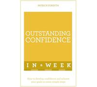 Outstanding Confidence In A Week: How To Develop Confidence And Achieve Your Goals In Seven Simple Steps