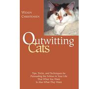 Outwitting Cats: Tips, Tricks and Techniques for Persuading the Felines in Your Life That What You Want is Also What They Want