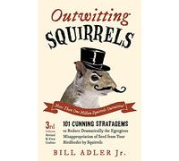 Outwitting Squirrels: 101 Cunning Stratagems to Reduce Dramatically the Egregious Misappropriation of Seed from Your Birdfeeder by Squirrels