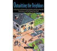 Outwitting the Neighbors: A Practical and Entertaining Guide to Achieving Peaceful Coexistence with the People Next Door