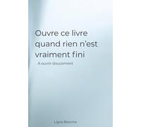 Ouvre ce livre quand rien n’est vraiment fini: À ouvrir doucement (Ligne Blanche)