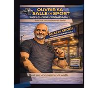 Ouvrir sa salle de sport sans aucune connaissance: Le guide illustré pour éviter les erreurs, comprendre les coûts et se lancer avec lucidité