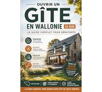 Ouvrir un Gîte en Wallonie en 2026 : Le Guide Complet pour Débutants: Urbanisme, fiscalité, autorisations, normes incendie, Airbnb, rentabilité et étapes clés pour créer un gîte rentable en Belgique