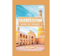 OUZBÉKISTAN GUIDE DE VOYAGE 2025: Au-delà de Samarkand : votre guide complet pour des voyages inoubliables, des secrets locaux et le meilleur du cœur de l'Asie centrale
