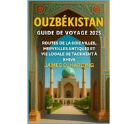 OUZBÉKISTAN GUIDE DE VOYAGE 2025: ROUTES DE LA SOIE VILLES, MERVEILLES ANTIQUES ET VIE LOCALE DE TACHKENT À KHIVA