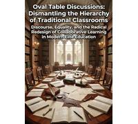 Oval Table Discussions: Dismantling the Hierarchy of Traditional Classrooms: Discourse, Equality, and the Radical Redesign of Collaborative Learning in Modern Elite Education