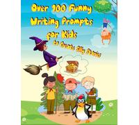 Over 100 Funny Writing Prompts for Kids to Create Silly Stories: Silly Story Starters and Hilarious Prompts to Get Kids Writing and Laughing
