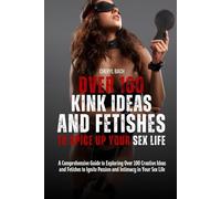 Over 100 Kink Ideas and Fetishes to Spice Up Your Sex Life: A Comprehensive Guide to Exploring 100+ Creative Ideas and Fetishes to Ignite Passion and ... Sex Life (Sex Bucket List for Every Couples)