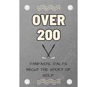 Over 200 Fantastic Facts About the Sport Of Golf: The Fun Way To Learn About All there is to know about Golf!