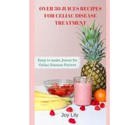 Over 30 Juices Recipes for Celiac Disease Treatment: Easy to make Juices for Celiac Disease Patient, Natural Gluten-free fruits, vegetables, Herbs for Celiac Disease Treatment Juices Recipes