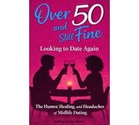 Over 50 and Still Fine Looking To Date Again: The Humor, Healing, and Headaches of Midlife Dating