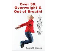 Over 50, Overweight & Out Of Breath: A Year Of Going From Super Fat To Super Fit.