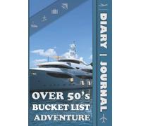 Over 50’s Bucket List Adventure Diary Journal: Log, Plan, Track & Note Your Memorable Experiences, Travels & New Skills. Suitable for Individuals, or ... Trips Together as Their Ultimate Guide