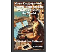 Over Employment: Double Your Income While Traveling the World: A Practical, How-To Manual