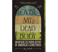 Over My Dead Body : Unearthing the Hidden History of America's Cemeteries