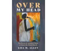 Over My Head: The Power of Ancestral Music to Future the Black Church