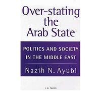 Over-stating the Arab State: Politics and Society in the Middle East