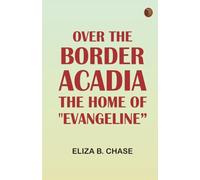 Over the Border: Acadia the Home of "Evangeline"