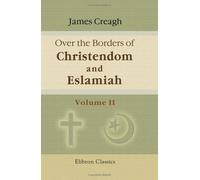 Over the Borders of Christendom and Eslamiah: A Journey through Hungary, Slavonia, Servia, Bosnia, Herzegovina, Dalmatia, and Montenegro, to the North of Albania, in the summer of 1875. Volume 2