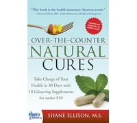 Over the Counter Natural Cures, Expanded Edition: Take Charge of Your Health in 30 Days with 10 Lifesaving Supplements for under $10