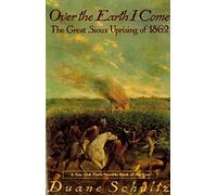 Over The Earth I Come: The Great Sioux Uprising of 1862