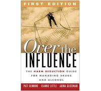 Over the Influence, First Edition: The Harm Reduction Guide for Managing Drugs and Alcohol
