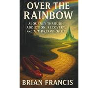 Over The Rainbow: A Journey Through Addiction, Recovery, and The Wizard of Oz