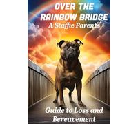 Over The Rainbow Bridge: A Staffie Parents Guide to Loss and Bereavement