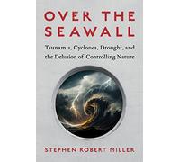 Over the Seawall: Tsunamis, Cyclones, Drought, and the Delusion of Controlling Nature