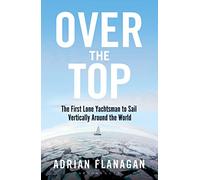 Over the Top: The First Lone Yachtsman to Sail Vertically Around the World