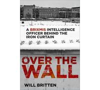 Over the Wall : A BRIXMIS Intelligence Officer Behind the Iron Curtain